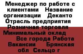 Менеджер по работе с клиентами › Название организации ­ Деканто › Отрасль предприятия ­ Розничная торговля › Минимальный оклад ­ 25 000 - Все города Работа » Вакансии   . Брянская обл.,Сельцо г.